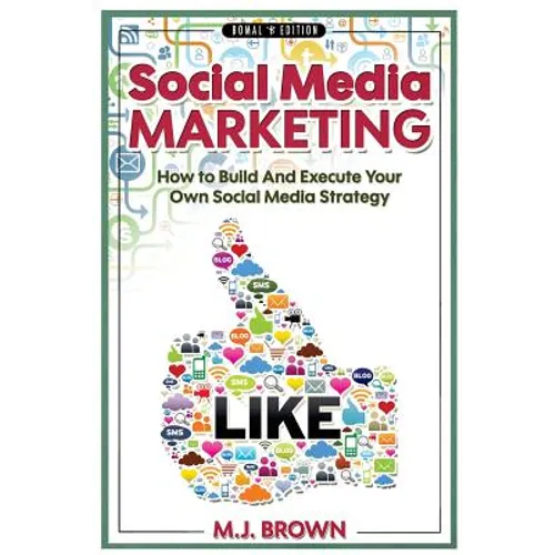 Social Media Marketing: Social Media Marketing - 2nd EDITION - How To Build And Execute Your Own Social Media Strategy