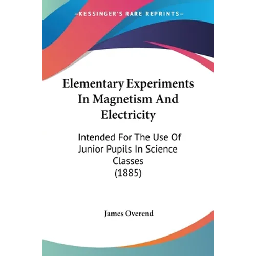 Elementary Experiments In Magnetism And Electricity: Intended For The Use Of Junior Pupils In Science Classes (1885)