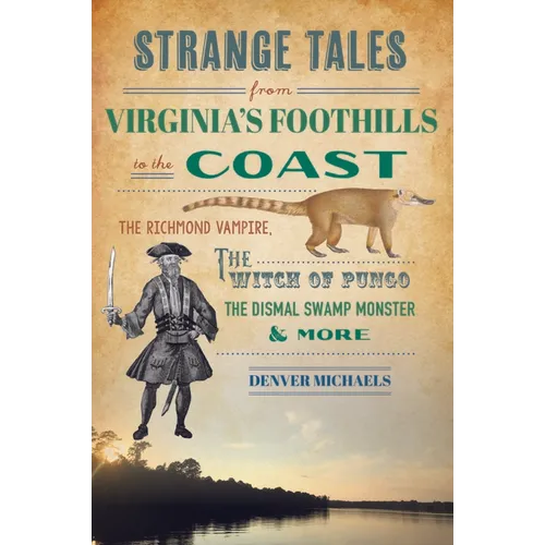 Strange Tales from Virginia's Foothills to the Coast: The Richmond Vampire, the Witch of Pungo, the Dismal Swamp Monster & More