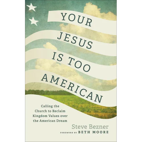 Your Jesus Is Too American: Calling the Church to Reclaim Kingdom Values Over the American Dream