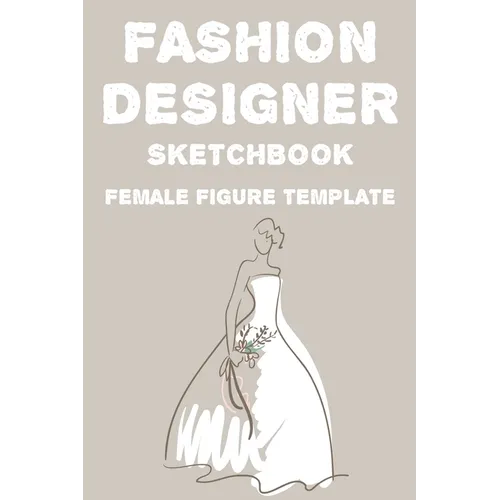 Fashion Designer Sketchbook Female Figure Template: Fashion Trends And Themes Journal For Designers, Record Book Of Design Ideas And More