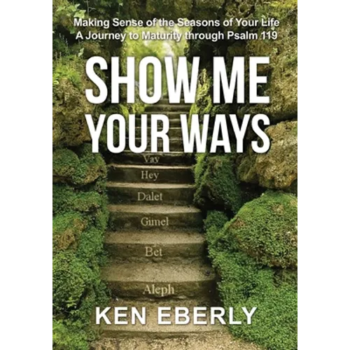 Show Me Your Ways: Making Sense of the Seasons of Your Life - A Journey to Maturity through Psalm 119