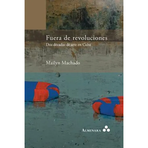 Fuera de revoluciones. Dos décadas de arte en Cuba