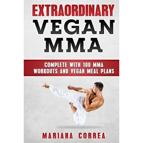 EXTRAORDINARY Vegan MMA: COMPLETE WITH 100 MMA WORKOUTS And VEGAN MEAL PLANS