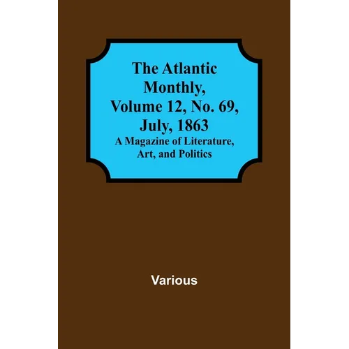 The Atlantic Monthly, Volume 12, No. 69, July, 1863; A Magazine of Literature, Art, and Politics