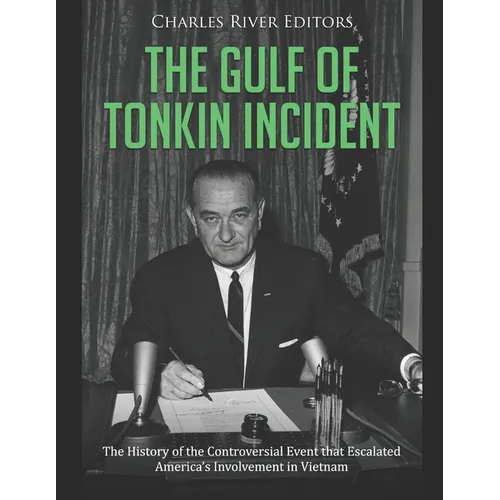 The Gulf of Tonkin Incident: The History of the Controversial Event that Escalated America's Involvement in Vietnam
