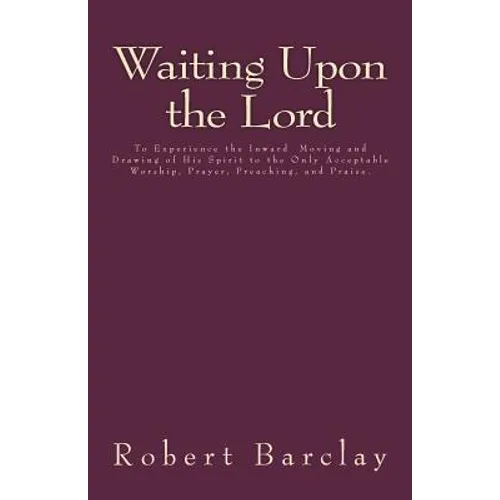 Waiting Upon the Lord: To Experience the Inward Moving and Drawing of His Spirit to the Only Acceptable Worship, Prayer, Preaching, and Prais