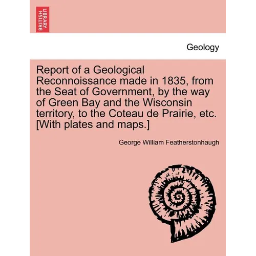 Report of a Geological Reconnoissance Made in 1835, from the Seat of Government, by the Way of Green Bay and the Wisconsin Territory, to the Coteau de