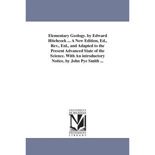 Elementary Geology. by Edward Hitchcock ... A New Edition, Ed., Rev., Enl., and Adapted to the Present Advanced State of the Science. With An introduc