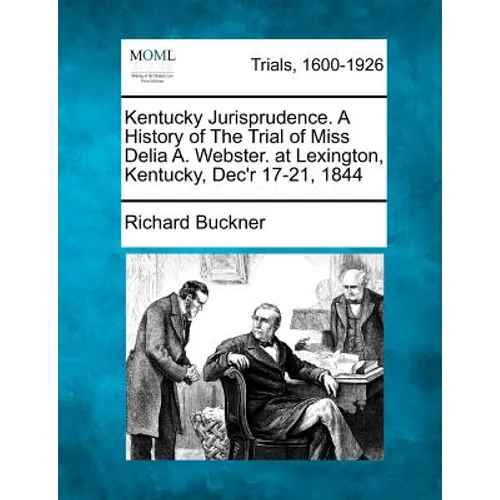 Kentucky Jurisprudence. a History of the Trial of Miss Delia A. Webster. at Lexington, Kentucky, Dec'r 17-21, 1844