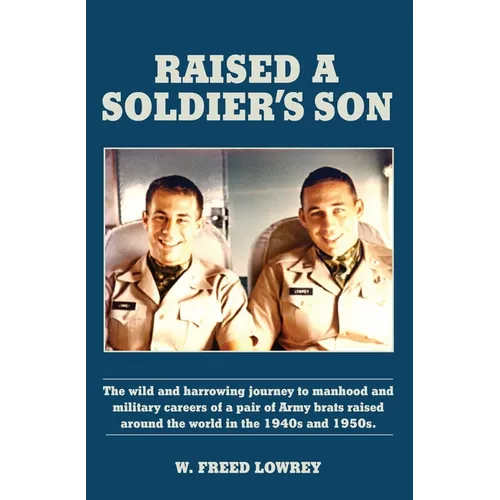 Raised a Soldier's Son: The Wild and Harrowing Journey to Manhood and Military Careers of a Pair of Army Brats Raised Around the World in the