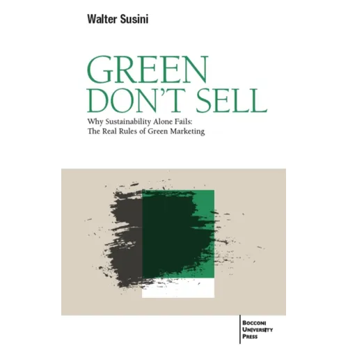 Green Don't Sell: Why Sustainability Alone Fails: The Real Rules of Green Marketing