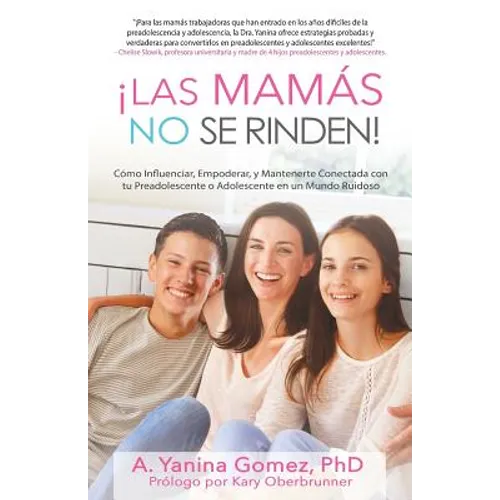 ¡Las Mamás No se Rinden!: Cómo Influenciar, Empoderar, y Mantenerte Conectada con tu Preadolescente o Adolescente en un Mundo Ruidoso