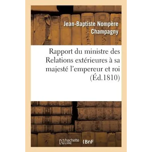 Rapport Du Ministre Des Relations Extérieures À Sa Majesté l'Empereur Et Roi