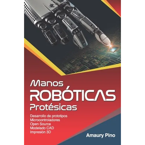 Manos Robóticas Protésicas: Desarrollo de prototipos, microcontroladores, open source, modelado CAD, impresión 3D.