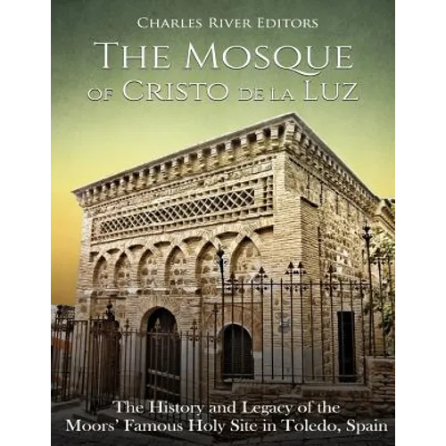 The Mosque of Cristo de la Luz: The History and Legacy of the Moors' Famous Holy Site in Toledo, Spain
