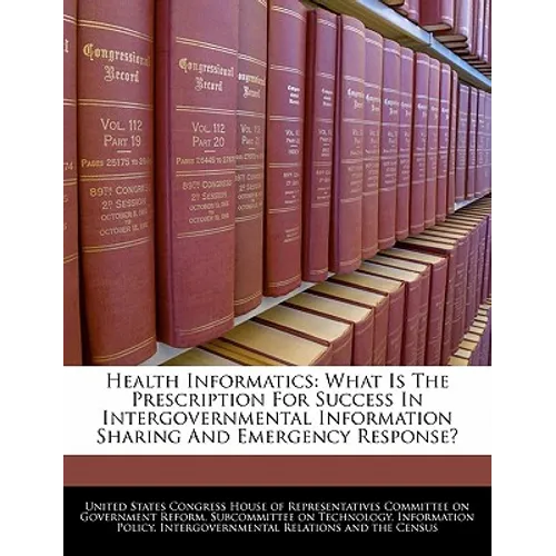 Health Informatics: What Is the Prescription for Success in Intergovernmental Information Sharing and Emergency Response? - Paperback