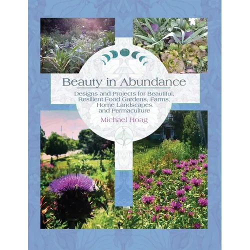 Beauty in Abundance: Designs and Projects for Beautiful, Resilient Food Gardens, Farms, Home Landscapes, and Permaculture
