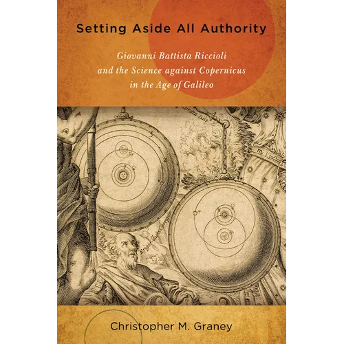 Setting Aside All Authority: Giovanni Battista Riccioli and the Science Against Copernicus in the Age of Galileo