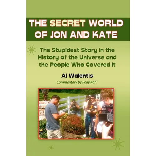 The Secret World of Jon and Kate: The Stupidest Story in the History of the Universe and the People Who Covered It