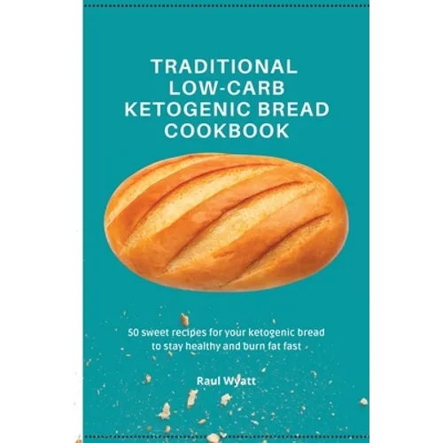 Traditional Low-Carb Ketogenic Bread Cookbook: 50 sweet recipes for your ketogenic bread to stay healthy and burn fat fast