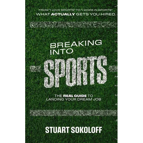 Breaking Into Sports: The Real Guide to Landing Your Dream Job