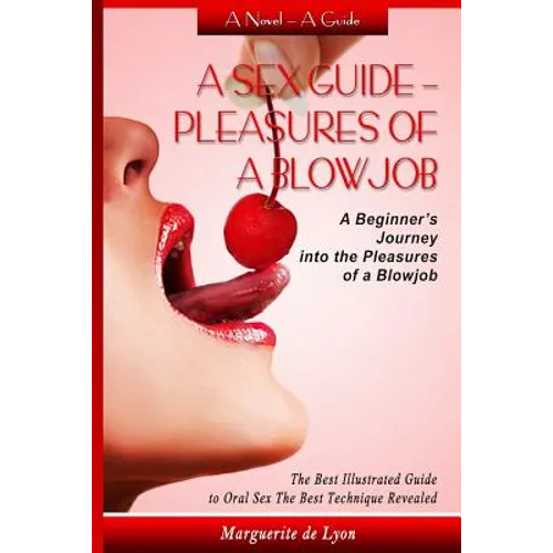 A Sex Guide - Pleasures of a Blowjob: A Beginner's Journey into the Pleasures of Oral Sex - The Best Illustrated Guide The Best Techniques