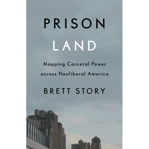 Prison Land: Mapping Carceral Power Across Neoliberal America