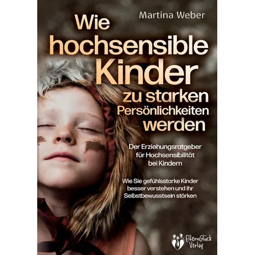 Wie hochsensible Kinder zu starken Persönlichkeiten werden - Der Erziehungsratgeber für Hochsensibilität bei Kindern: Wie Sie gefühlsstarke Kinder bes