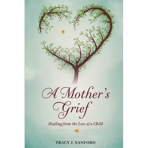 A Mother's Grief: Healing from The Loss of a Child.