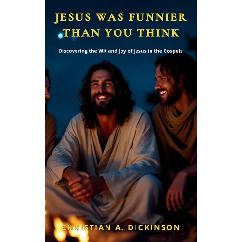 Jesus Was Funnier Than You Think: Discovering the Wit and Joy of Jesus in the Gospels