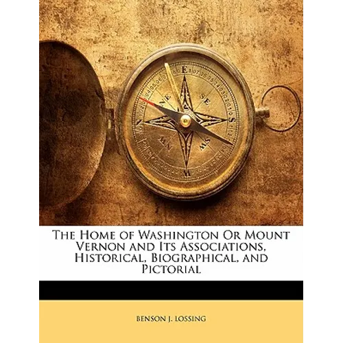 The Home of Washington or Mount Vernon and Its Associations, Historical, Biographical, and Pictorial