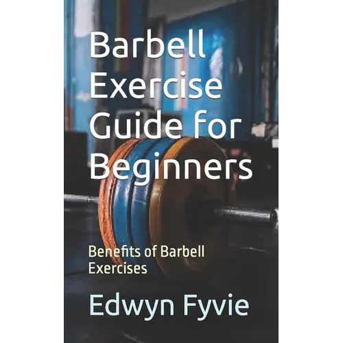 Barbell Exercise Guide for Beginners: Benefits of Barbell Exercises