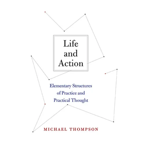 Life and Action: Elementary Structures of Practice and Practical Thought