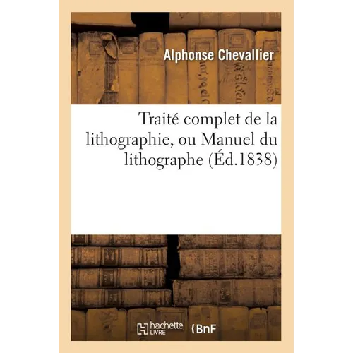 Traité complet de la lithographie, ou Manuel du lithographe