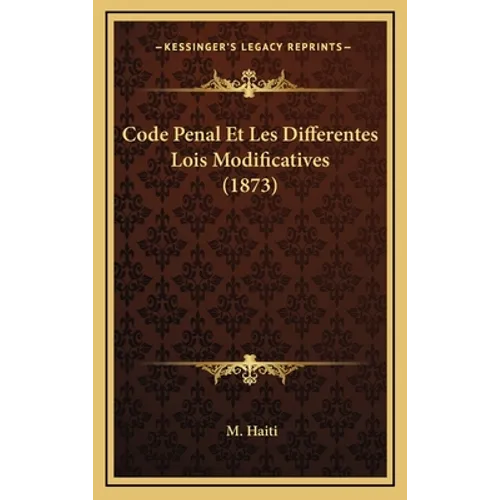 Code Penal Et Les Differentes Lois Modificatives (1873)