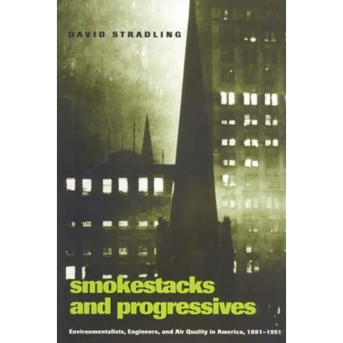 Smokestacks and Progressives; Environmentalists, Engineers, and Air Quality in America, 1881-1951