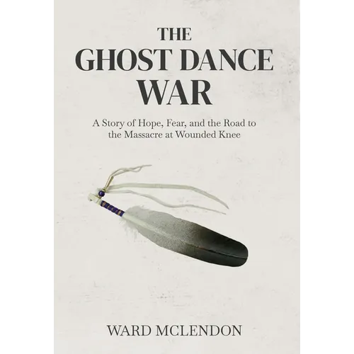 The Ghost Dance War: A Story of Hope, Fear, and the Road to the Massacre at Wounded Knee