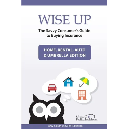 Wise Up: The Savvy Consumer's Guide to Buying Insurance: Home, Rental, Auto & Umbrella Edition