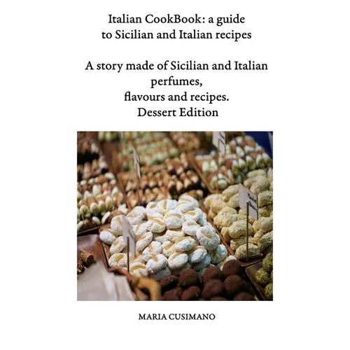Italian CookBook: a guide to Sicilian and Italian recipes: A story made of Sicilian and Italian perfumes, flavours and recipes - Dessert edition