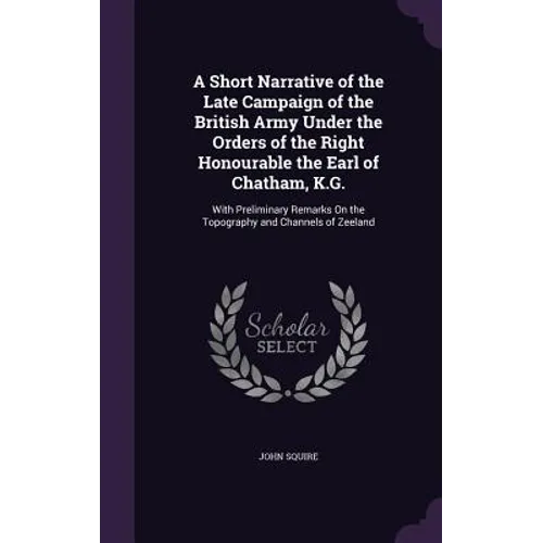 A Short Narrative of the Late Campaign of the British Army Under the Orders of the Right Honourable the Earl of Chatham, K.G.: With Preliminary Remark