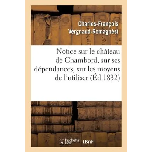 Notice Sur Le Château de Chambord, Sur Ses Dépendances, Sur Les Moyens de l'Utiliser