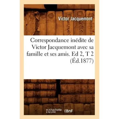 Correspondance Inédite de Victor Jacquemont Avec Sa Famille Et Ses Amis. Ed 2, T 2 (Éd.1877)