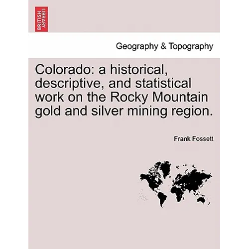 Colorado: a historical, descriptive, and statistical work on the Rocky Mountain gold and silver mining region.