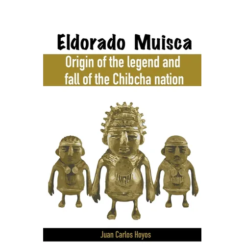 Eldorado Muisca, Origin of the Legend and Fall of the Chibcha Nation.