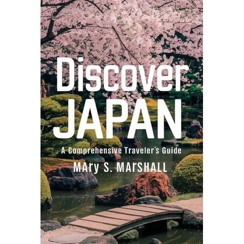 Discover Japan: A Comprehensive Traveler's Guide: Explore the Land of the Rising Sun: From Bustling Cities to Serene Landscapes, Cultu