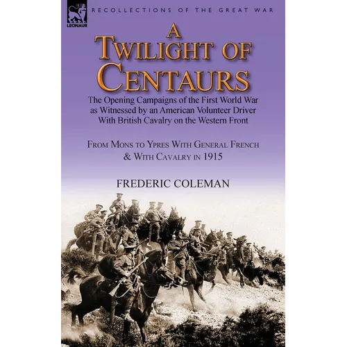A Twilight of Centaurs: The Opening Campaigns of the First World War as Witnessed by an American Volunteer Driver with British Cavalry on the