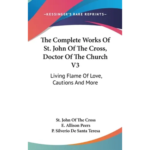 The Complete Works Of St. John Of The Cross, Doctor Of The Church V3: Living Flame Of Love, Cautions And More