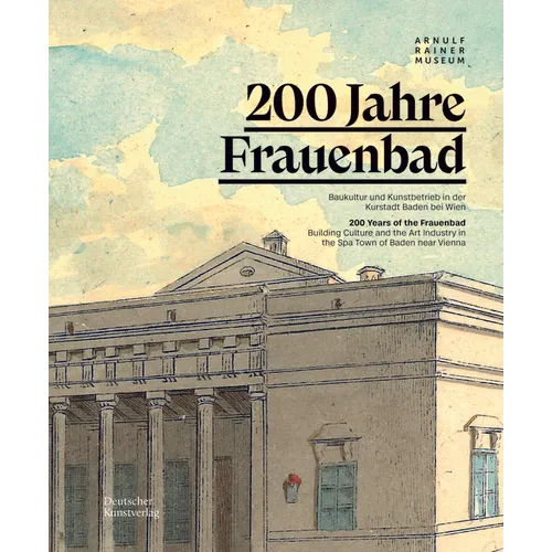 200 Jahre Frauenbad Baden: Baukultur Und Kunstbetrieb in Der Kurstadt Baden Bei Wien / 200 Years of the Frauenbad: Building Culture and the Art I