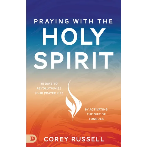 Praying with the Holy Spirit: 40 Days to Revolutionize Your Prayer Life by Activating the Gift of Tongues